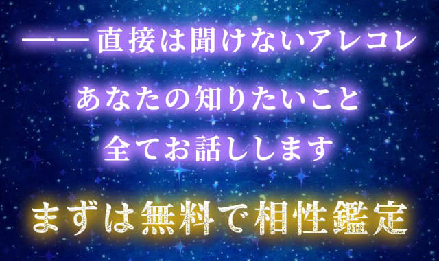−−直接は聞けないアレコレ あなたの知りたいこと 全てお話しします まずは無料で相性鑑定